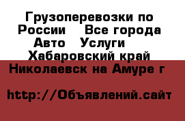 Грузоперевозки по России  - Все города Авто » Услуги   . Хабаровский край,Николаевск-на-Амуре г.